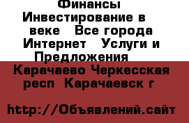 Финансы. Инвестирование в 21 веке - Все города Интернет » Услуги и Предложения   . Карачаево-Черкесская респ.,Карачаевск г.